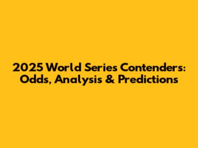 2025 World Series Contenders: Odds, Analysis & Predictions