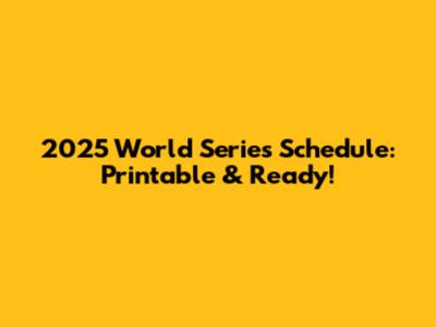 2025 World Series Schedule: Printable & Ready!