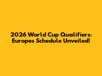 2026 World Cup Qualifiers: Europe's Schedule Unveiled!