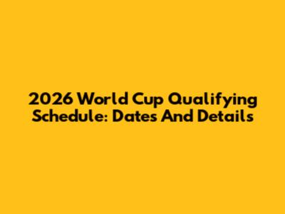2026 World Cup Qualifying Schedule: Dates And Details