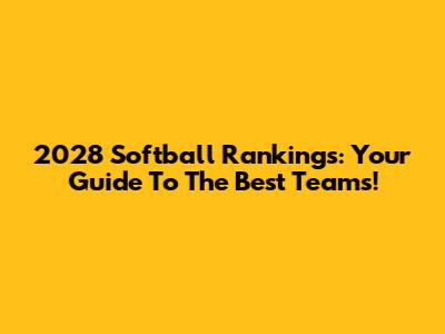 2028 Softball Rankings: Your Guide To The Best Teams!