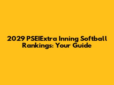 2029 PSEIExtra Inning Softball Rankings: Your Guide