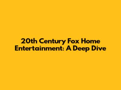 20th Century Fox Home Entertainment: A Deep Dive