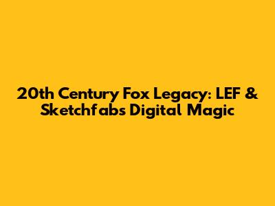 20th Century Fox Legacy: LEF & Sketchfab's Digital Magic