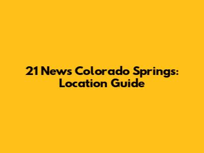 21 News Colorado Springs: Location Guide