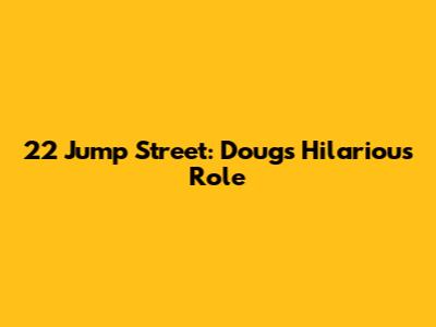 22 Jump Street: Doug's Hilarious Role