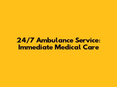 24/7 Ambulance Service: Immediate Medical Care