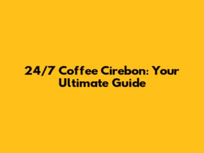 24/7 Coffee Cirebon: Your Ultimate Guide