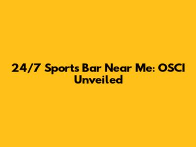 24/7 Sports Bar Near Me: OSCI Unveiled