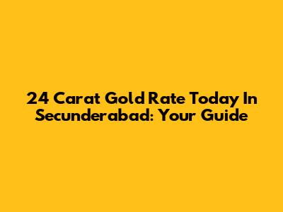 24 Carat Gold Rate Today In Secunderabad: Your Guide