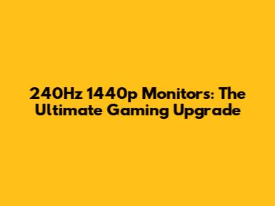 240Hz 1440p Monitors: The Ultimate Gaming Upgrade