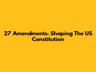 27 Amendments: Shaping The US Constitution