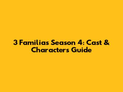 3 Familias Season 4: Cast & Characters Guide