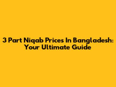 3 Part Niqab Prices In Bangladesh: Your Ultimate Guide