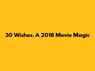 30 Wishes: A 2018 Movie Magic