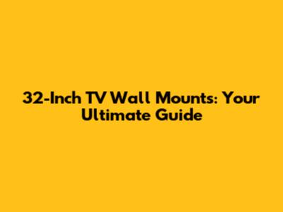 32-Inch TV Wall Mounts: Your Ultimate Guide