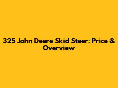 325 John Deere Skid Steer: Price & Overview