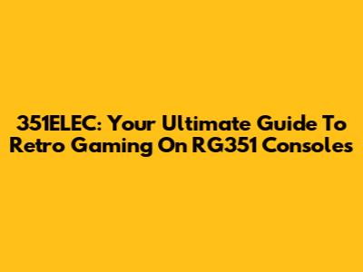 351ELEC: Your Ultimate Guide To Retro Gaming On RG351 Consoles