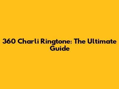 360 Charli Ringtone: The Ultimate Guide