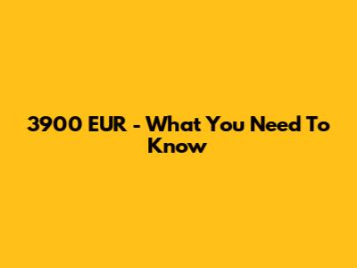 3900 EUR - What You Need To Know