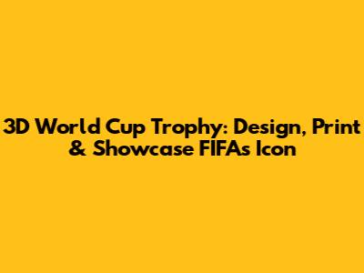 3D World Cup Trophy: Design, Print & Showcase FIFA's Icon