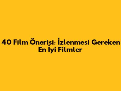 40 Film Önerisi: İzlenmesi Gereken En İyi Filmler