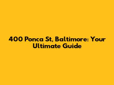 400 Ponca St, Baltimore: Your Ultimate Guide