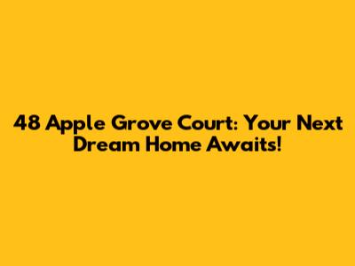 48 Apple Grove Court: Your Next Dream Home Awaits!