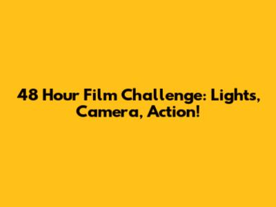 48 Hour Film Challenge: Lights, Camera, Action!