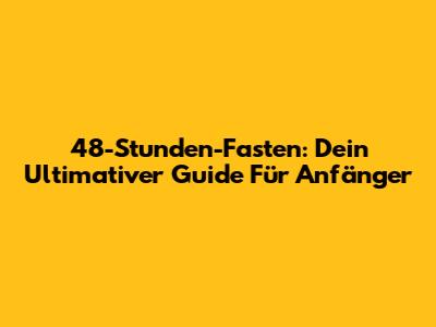 48-Stunden-Fasten: Dein Ultimativer Guide Für Anfänger
