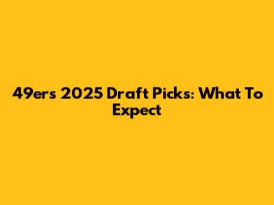 49ers 2025 Draft Picks: What To Expect