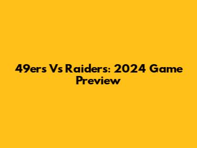 49ers Vs Raiders: 2024 Game Preview