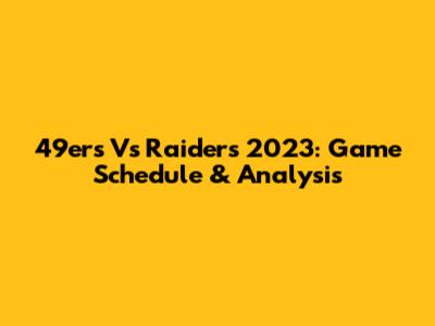 49ers Vs Raiders 2023: Game Schedule & Analysis