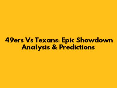 49ers Vs Texans: Epic Showdown Analysis & Predictions