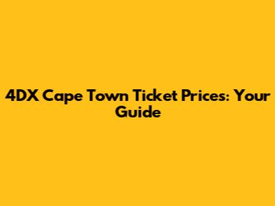 4DX Cape Town Ticket Prices: Your Guide