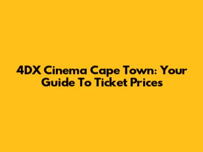 4DX Cinema Cape Town: Your Guide To Ticket Prices