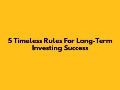 5 Timeless Rules For Long-Term Investing Success