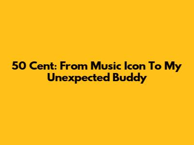 50 Cent: From Music Icon To My Unexpected Buddy