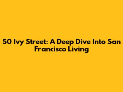 50 Ivy Street: A Deep Dive Into San Francisco Living
