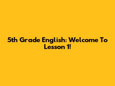 5th Grade English: Welcome To Lesson 1!