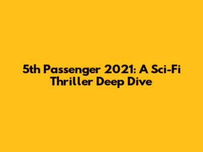 5th Passenger 2021: A Sci-Fi Thriller Deep Dive