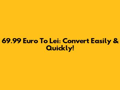 69.99 Euro To Lei: Convert Easily & Quickly!