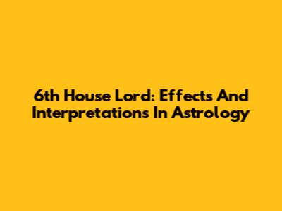 6th House Lord: Effects And Interpretations In Astrology