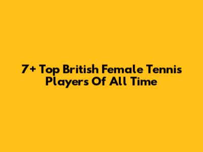 7+ Top British Female Tennis Players Of All Time