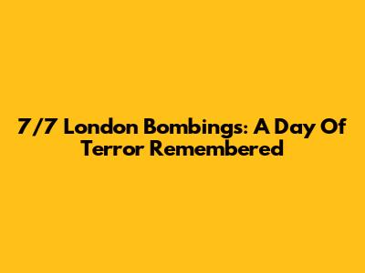 7/7 London Bombings: A Day Of Terror Remembered