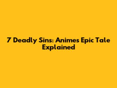 7 Deadly Sins: Anime's Epic Tale Explained