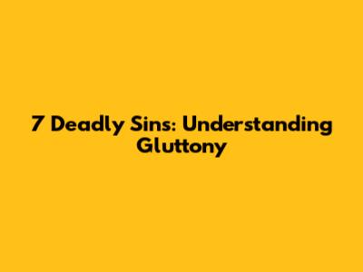 7 Deadly Sins: Understanding Gluttony
