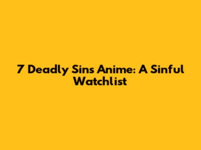 7 Deadly Sins Anime: A Sinful Watchlist