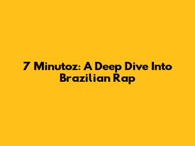 7 Minutoz: A Deep Dive Into Brazilian Rap
