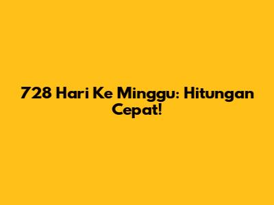 728 Hari Ke Minggu: Hitungan Cepat!